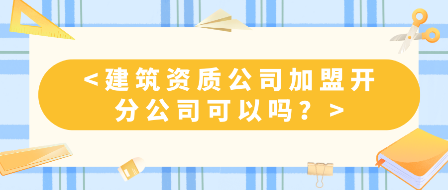 建筑资质公司加盟开分公司可以吗？ 